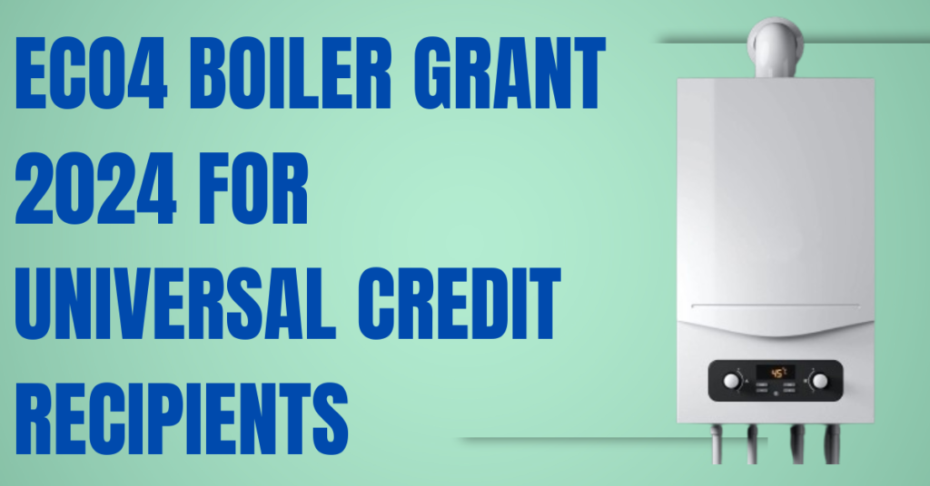 ECO4 Boiler Grant 2024 For Universal Credit Recipients